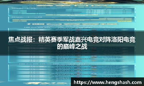 焦点战报：精英赛季军战嘉兴电竞对阵洛阳电竞的巅峰之战